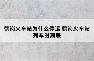 鹤岗火车站为什么停运 鹤岗火车站列车时刻表